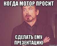 Когда мотор просит Сделать ему презентацию