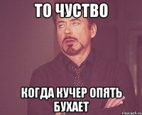 то чуство когда Кучер опять бухает