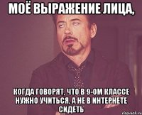 Моё выражение лица, когда говорят, что в 9-ом классе нужно учиться, а не в интернете сидеть