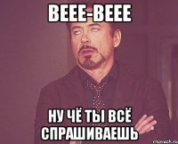 веее-веее ну чё ты всё спрашиваешь