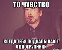 То чувство когда тебя подкалывают одногрупники