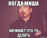 когда Миша начинает что-то делать