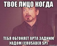 ТВОЕ ЛИЦО КОГДА ТЕБЯ ОБГОНЯЕТ АРТА ЗАДНИМ ХОДОМ (Crusader SP)