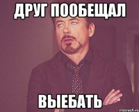 друг пообещал ВЫЕБАТЬ