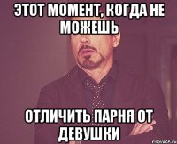 Этот момент, когда не можешь отличить парня от девушки