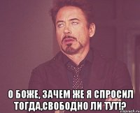  О боже, зачем же я спросил тогда,свободно ли тут!?