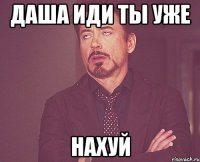 Даша иди ты уже нахуй