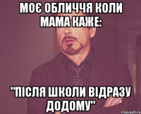 Моє обличчя коли мама каже: "Після школи відразу додому"