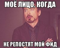 моё лицо, когда не репостят мой фид