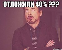 отложили 40% ??? 