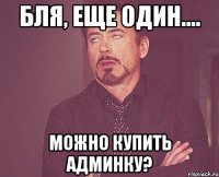 Бля, еще один.... Можно купить админку?