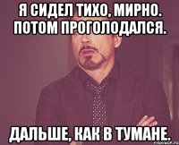 Я сидел тихо, мирно. Потом проголодался. Дальше, как в тумане.