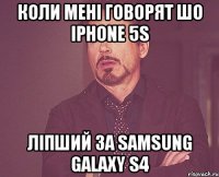 Коли мені говорят шо Iphone 5s Ліпший за Samsung Galaxy S4