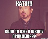 КАТЯ!!! КОЛИ ТИ ВЖЕ В ШКОЛУ ПРИЙДЕШ???