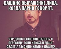 Дашино выражение лица, когда парни говорят: Чур Даша с Илюхой сядет!? Я пересяду, если Илюха к Даше сядет!? А можно Илью к Даше!?