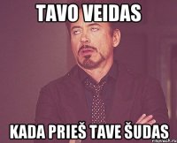 Tavo veidas kada prieš tave šudas