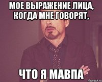 мое выражение лица, когда мне говорят, что я мавпа