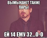 Вымыкают такие пары ей 14 ему 32...О-о