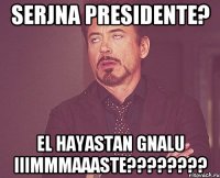 serjna presidente? el hayastan gnalu iiimmmaaaste????????