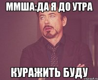 Ммша:да я до утра куражить буду