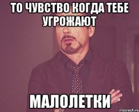 То чувство когда тебе угрожают Малолетки