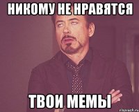 Никому не нравятся твои мемы