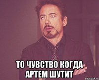  То чувство когда артем шутит