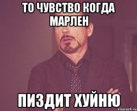 ТО ЧУВСТВО КОГДА МАРЛЕН ПИЗДИТ ХУЙНЮ