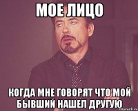 Мое лицо Когда мне говорят что мой бывший нашел другую