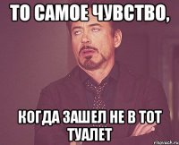 то самое чувство, когда зашел не в тот туалет