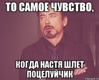 то самое чувство, когда Настя шлет поцелуйчик