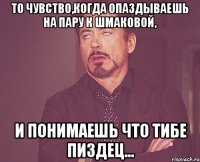 То чувство,когда опаздываешь на пару к Шмаковой, И понимаешь что тибе пиздец...