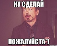 Ну сделай пожалуйста*)