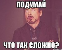 Подумай что так сложно?