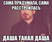 сама придумала, сама расстроилась Даша такая Даша