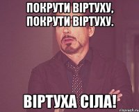 Покрути віртуху, покрути віртуху. Віртуха сіла!