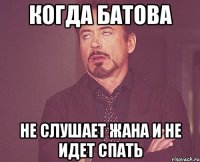 Когда батова не слушает жана и не идет спать