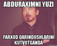 Abduraximni yuzi Farxod qarindoshlarini kutvotganda