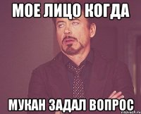 мое лицо когда мукан задал вопрос