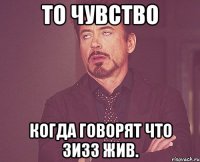 То чувство Когда говорят что Зизз жив.