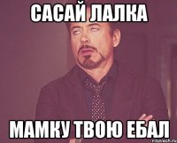 сасай лалка мамку твою ебал