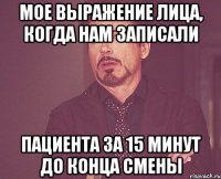 Мое выражение лица, когда нам записали пациента за 15 минут до конца смены