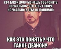 кто такой лол? можешь объяснить нормально? что это? говори нормально я тебя не понимаю как это понять? что такое деанон?