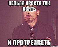 Нельзя просто так взять и протрезветь