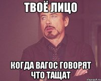 Твоё лицо Когда вагос говорят что тащат