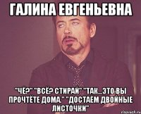 Галина Евгеньевна "Чё?" "Всё? Стирай" "Так...Это вы прочтёте дома." "Достаём двойные листочки"