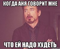 Когда Аня говорит мне что ей надо худеть