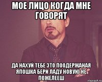 мое лицо когда мне говорят да нахуй тебе это поодержаная япошка бери ладу новую не пожелееш