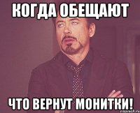 Когда обещают что вернут монитки!