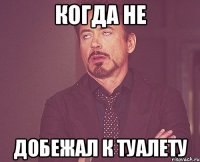 КОГДА НЕ ДОБЕЖАЛ К ТУАЛЕТУ